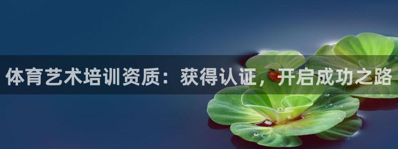 欧陆娱乐注册平台：体育艺术培训资质：获得认证，开启成