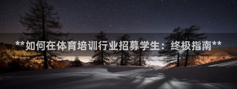 欧陆娱乐登录平台官网：**如何在体育培训行业招募学生：终极指