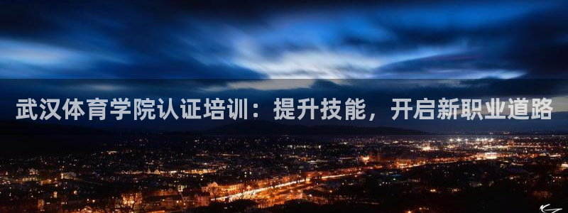 欧陆娱乐有风险吗：武汉体育学院认证培训：提升技能，开