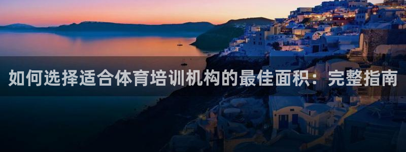 欧陆娱乐登陆官网网址：如何选择适合体育培训机构的最佳