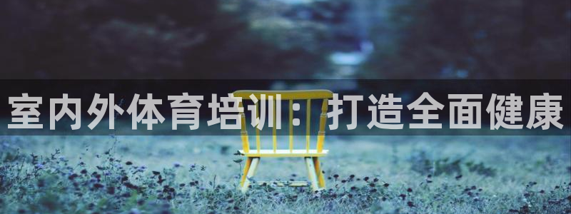 欧陆娱乐百科百度：室内外体育培训：打造全面健康