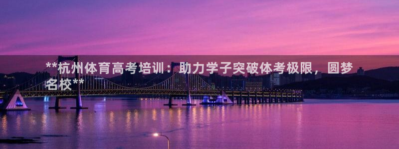 欧陆娱乐息7o777ts=0：**杭州体育高考培训：