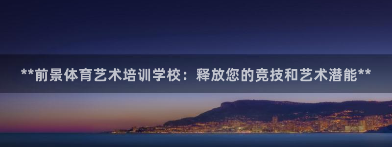 欧陆娱乐平台登陆地址在哪看：**前景体育艺术培训学校