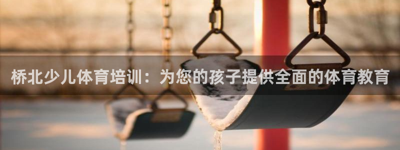 欧陆娱乐合法吗?：桥北少儿体育培训：为您的孩子提供全