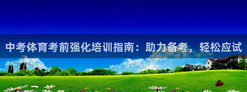 欧陆平台：中考体育考前强化培训指南：助力备考，轻松应