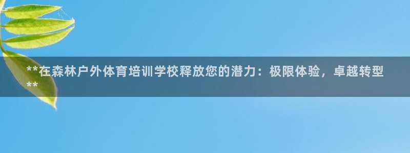 欧陆娱乐能提现嘛是真的吗：**在森林户外体育培训学校释放您的