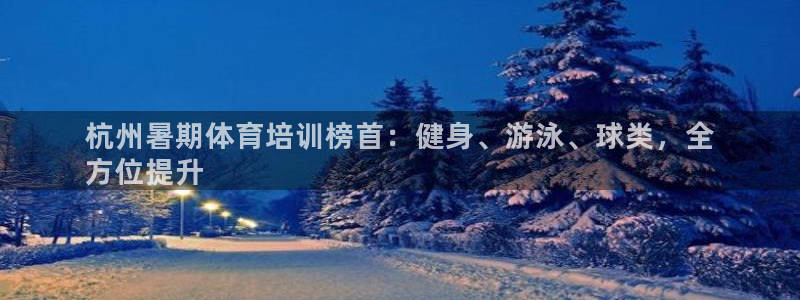 欧陆注册登录入口：杭州暑期体育培训榜首：健身、游泳、
