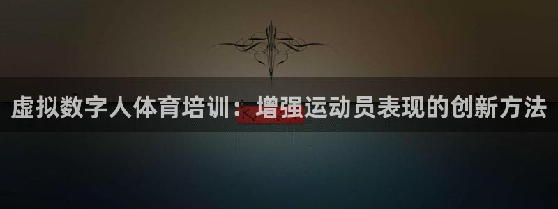 欧陆娱乐登陆官网网址：虚拟数字人体育培训：增强运动员
