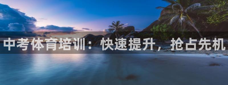 欧陆娱乐官网网址是什么：中考体育培训：快速提升，抢占