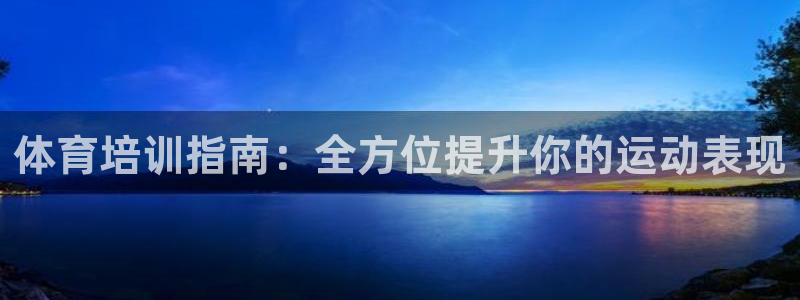 欧陆娱乐共创美好时刻：体育培训指南：全方位提升你的运动表现