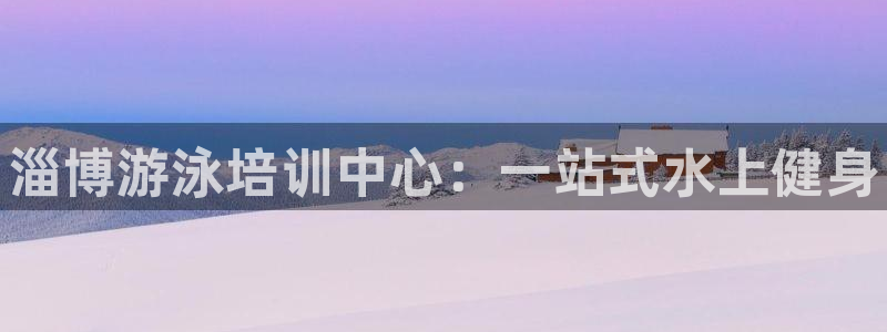 欧陆娱乐登录官网入口：淄博游泳培训中心：一站式水上健身