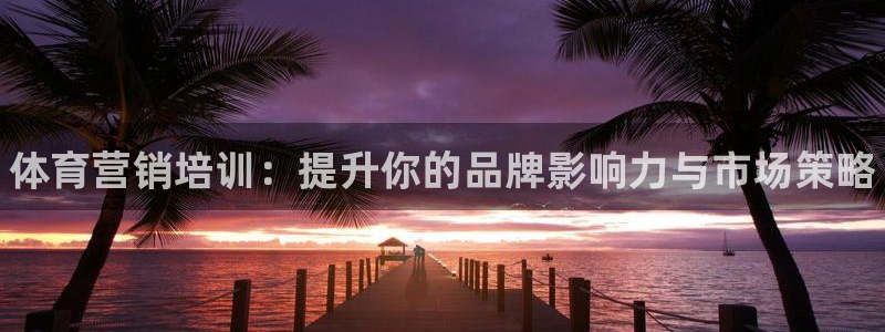 欧陆娱乐官网入口网址：体育营销培训：提升你的品牌影响