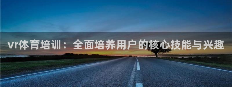 欧陆娱乐是正规吗?：vr体育培训：全面培养用户的核心