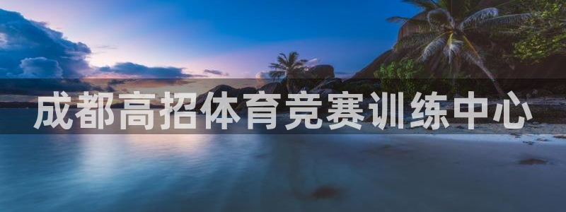 欧陆娱乐挂机怎么玩：成都高招体育竞赛训练中心