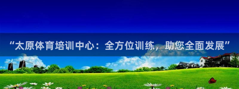 欧陆是什么平台：“太原体育培训中心：全方位训练，助您