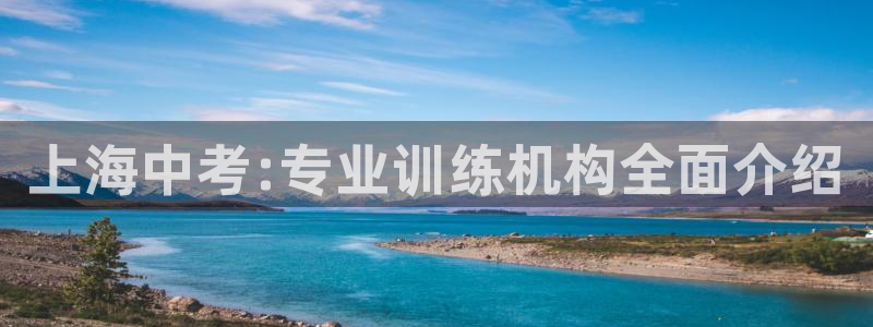 重庆欧陆娱乐有限公司怎么样：上海中考:专业训练机构全面介绍