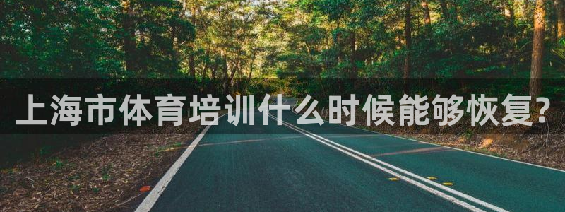 欧陆娱乐app打不开怎么回事儿：上海市体育培训什么时候能够恢