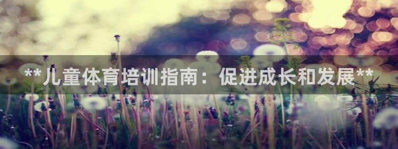 欧陆娱乐登陆官网入口：**儿童体育培训指南：促进成长