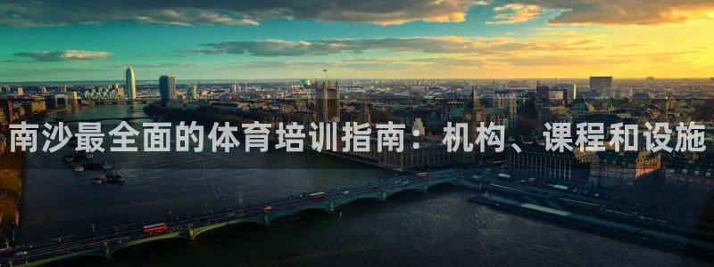 欧陆娱乐测试官网：南沙最全面的体育培训指南：机构、课