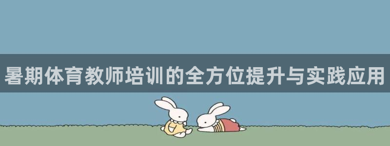 欧陆娱乐平台登陆地址在哪改：暑期体育教师培训的全方位